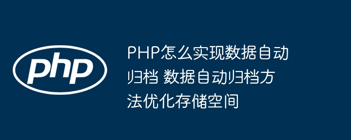 PHP实现数据自动归档，轻松释放存储空间！