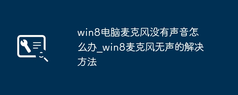 win8电脑麦克风没声音？简单几步教你快速修复