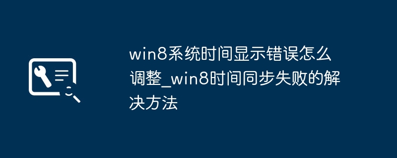 win8时间不对？手把手教你调时间+时间同步教程
