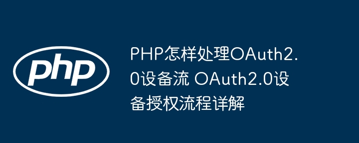 手把手教你用PHP实现OAuth2.0设备流授权流程