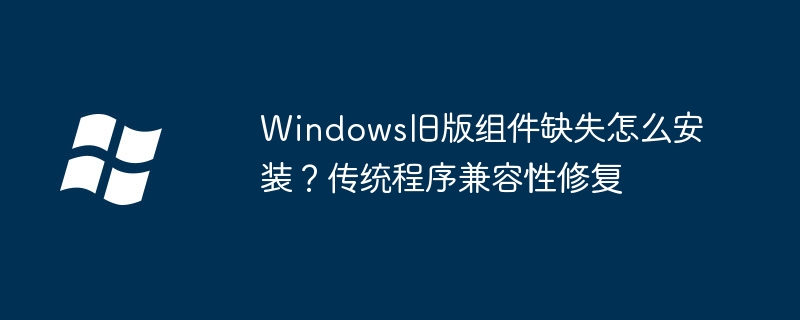 Win10老程序报错？教你一键修复旧版组件缺失问题
