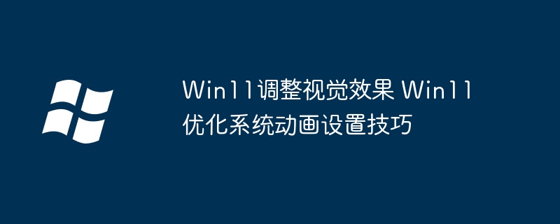 Win11这样设置，系统动画超顺滑！视觉效果提升教程