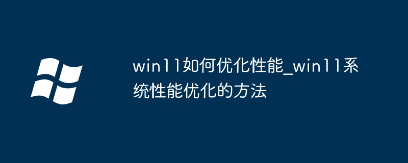 win11这样优化性能，电脑流畅到飞起！超详细教程来了