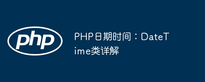 PHP神器DateTime类，轻松搞定日期时间超简单
