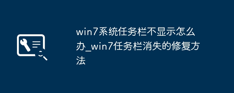 win7任务栏消失了？简单几步教你快速恢复任务栏