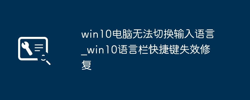 Win10切换输入法失灵？语言栏快捷键失效超简单解决技巧