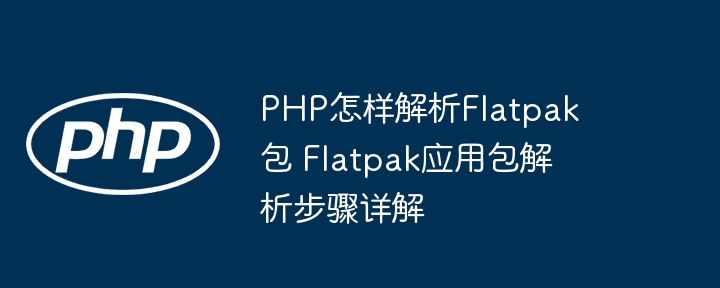 手把手教你用PHP解析Flatpak包，轻松搞定应用安装