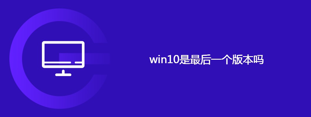 win10真是微软最后一代系统？这答案亮了！