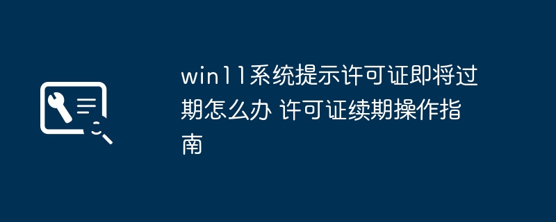 Win11提示许可证将过期？超简单续期教程来了！