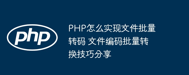 PHP小白也能看懂！文件批量转码就这么简单