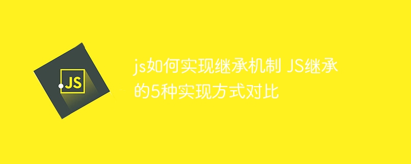 JS继承怎么做？五种方式全面讲解