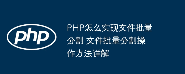 PHP文件批量分割教程，手把手教你轻松实现！
