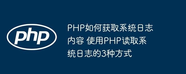 PHP读取系统日志不求人，这3种方法让你轻松掌握！