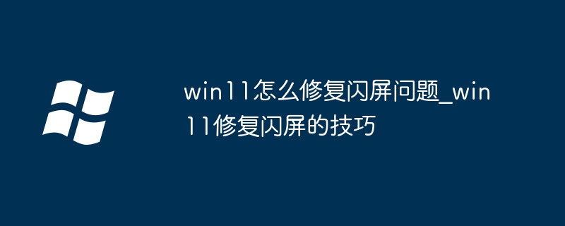win11闪屏？简单几步帮你快速解决闪屏烦恼
