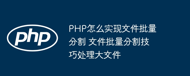 PHP大文件批量分割教程，简单到飞起！