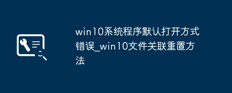 win10应用打不开？手把手教你修复文件关联超简单