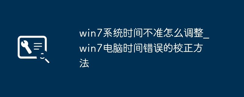 win7时间老是不准？简单几步教你快速校准时间