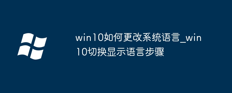 Win10系统语言切换教程，手把手教你快速更换显示语言