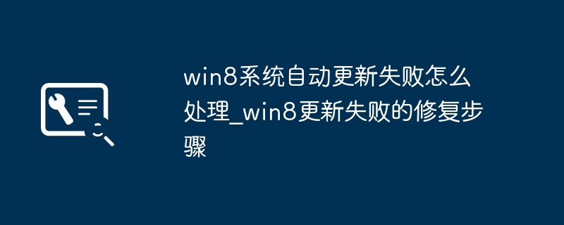 Win8更新失败？超详细教程教你快速修复更新问题