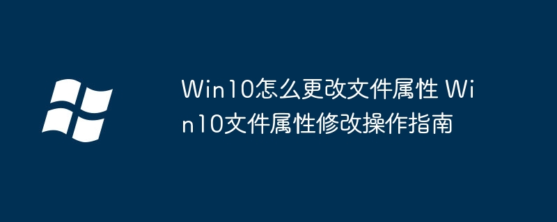 Win10修改文件属性超简单教程，手把手教你搞定！