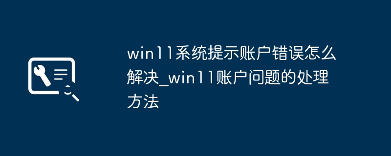 Win11账户报错？超简单修复教程手把手教学