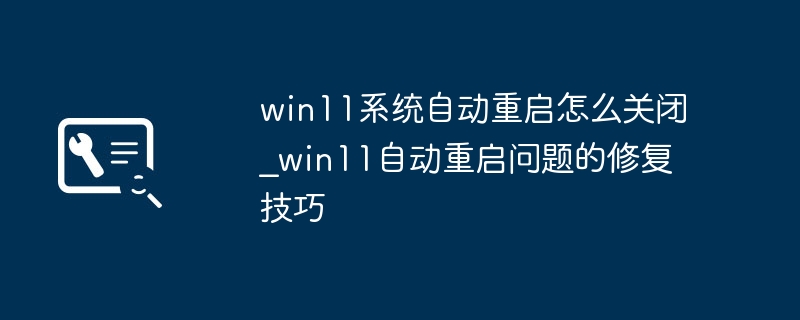 win11自动重启怎么关闭？超简单的小技巧快收藏！