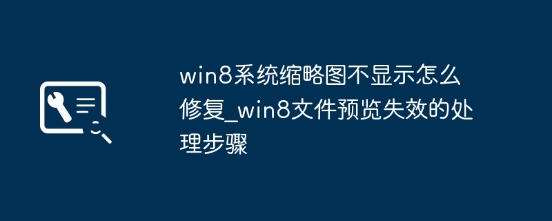 win8缩略图不显示？简单几步教你恢复文件预览功能