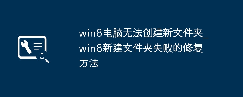 win8新建文件夹失败？简单几步教你搞定！