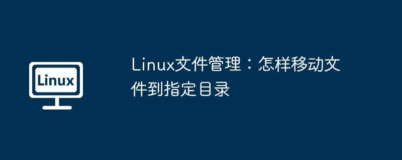 Linux文件管理教学：手把手教你将文件移动到目标目录