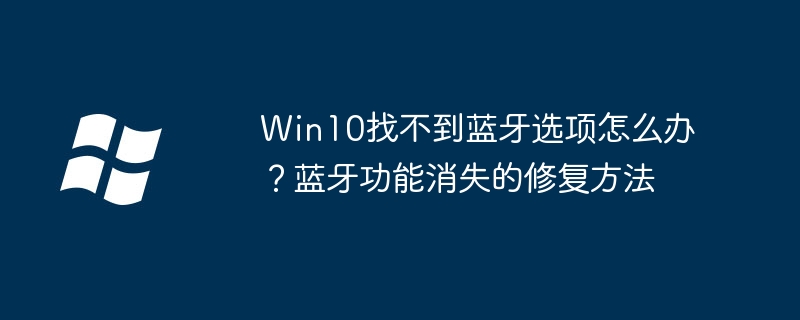 Win10蓝牙不见了？手把手教你快速找回蓝牙设备