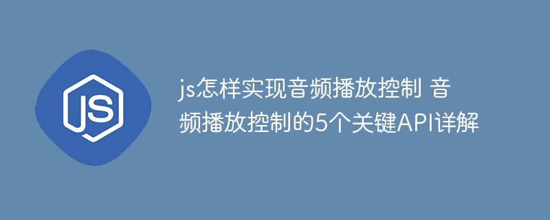 手把手教你用JS实现音频播放控制，掌握这5大API超简单！