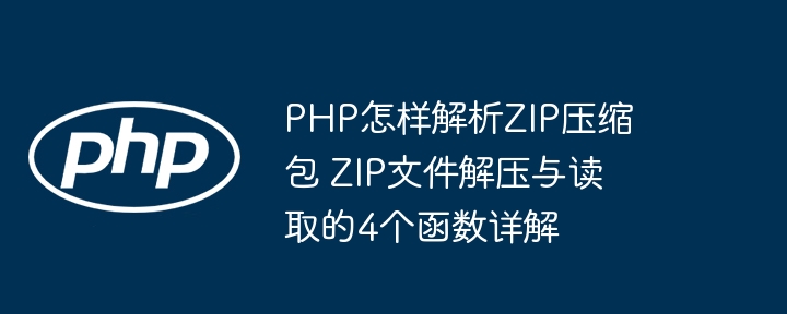 PHP手把手教你轻松解析ZIP包，附赠4大解压读取函数实战实例