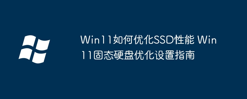 Win11必看！手把手教你优化SSD性能，提升速度就这么干！