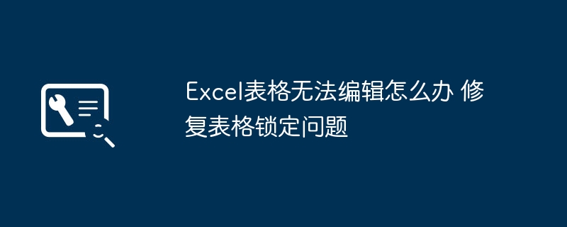 Excel表格被锁怎么解除？超简单修复教程来了！