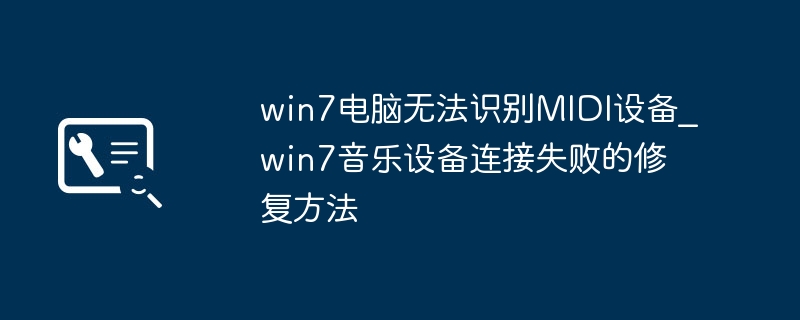 win7电脑不识别MIDI设备?手把手教你轻松解决!
