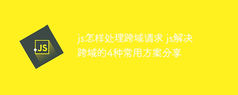 JS跨域问题怎么解决？4种常用方法详细讲解