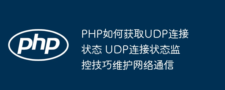 PHP实战教学：手把手教你获取UDP连接状态，网络通信运维必备小技巧