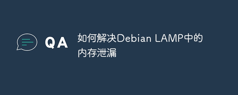 DebianLAMP内存泄漏优化，轻松搞定！