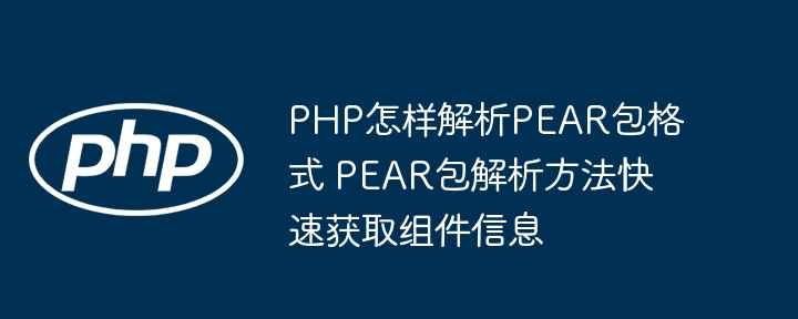 PHP手把手教你解析PEAR包，快速获取组件信息就是这样！
