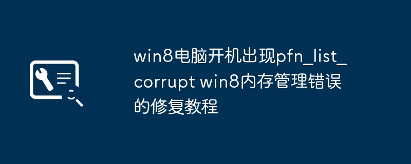 win8蓝屏“pfn_list_corrupt”修复教程，内存问题轻松解决！