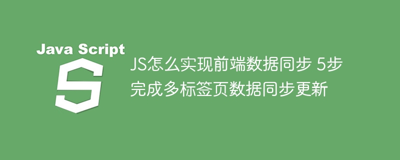 JS如何实现多标签页数据同步？简单5步搞定！
