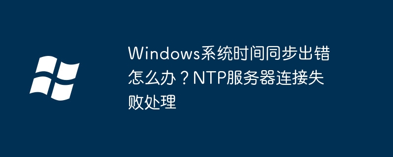 Win10时间同步失败？手把手教你修复NTP服务器连接问题