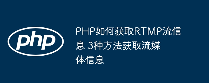 搞懂PHP获取RTMP流信息的三种方法，轻松玩转流媒体数据