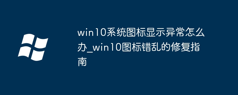Win10图标混乱？简单几步修复图标显示异常问题