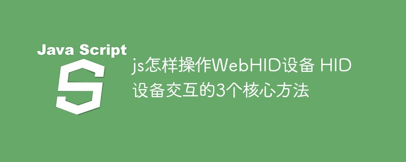 JS搞不定WebHID？手把手教你用这3招轻松玩转！