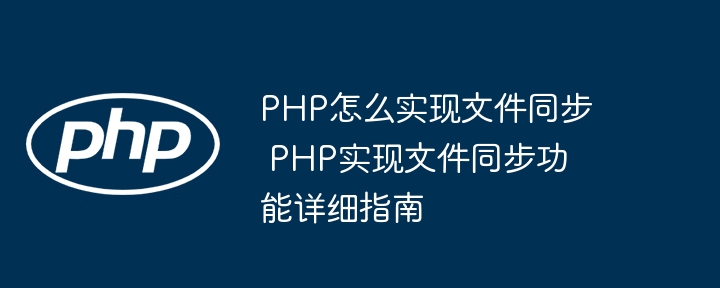 PHP怎么实现文件同步 PHP实现文件同步功能详细指南