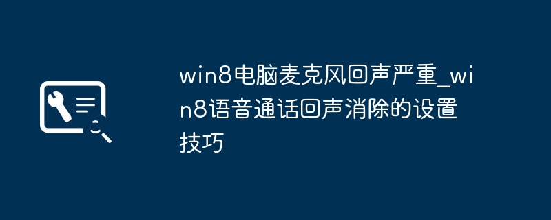 Win8电脑麦克风回声太严重？教你简单几步解决回声问题