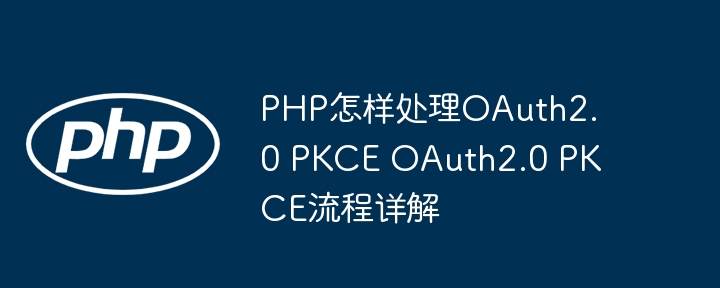PHP怎样处理OAuth2.0 PKCE OAuth2.0 PKCE流程详解