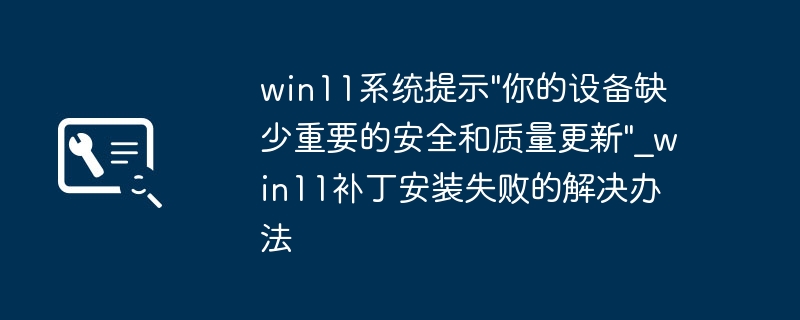 Win11提示设备缺重要更新？手把手教你快速修复补丁安装失败！