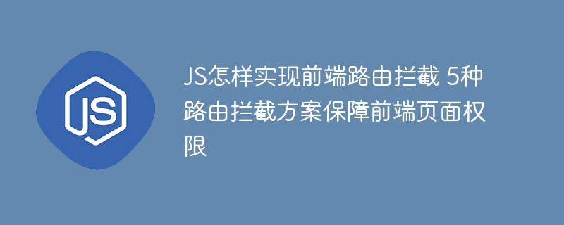 手把手教你用JS实现前端路由拦截，轻松搞定页面权限（附5种方案）